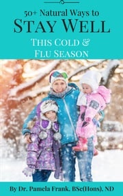 50+ Natural Ways to Stay Well This Cold &amp; Flu Season Dr. Pamela Frank, BSc(Hons), ND
