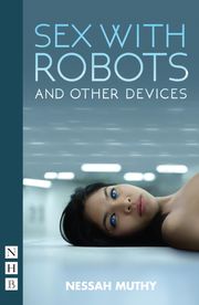 Sex with Robots and Other Devices (NHB Modern Plays) Nessah Muthy