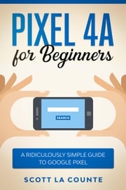 Pixel 4A For Beginners: The Ridiculously Sime Guide To Google Pixel Scott La Counte