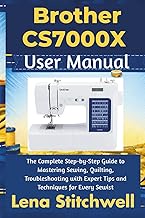 Brother CS7000X User Manual: The Complete Step-by-Step Guide to Mastering Sewing,Quilting, Troublesh