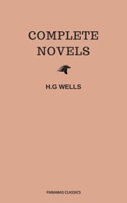 The Complete Novels of H. G. Wells (Over 55 Works: The Time Machine, The Island of Doctor Moreau, The Invisible Man, The War of the Worlds, The History of Mr. Polly, The War in the Air and many more!) Herbert George Wells