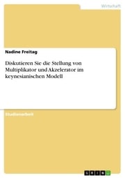 Diskutieren Sie die Stellung von Multiplikator und Akzelerator im keynesianischen Modell Nadine Freitag