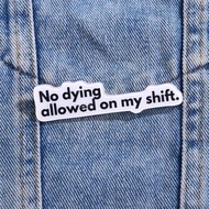 No Dying Allowed On My Shift Acrylic Brooch Custom Decorative Brooches Ornaments Lapel Bag Badges Je