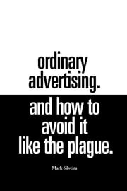 Ordinary Advertising. And How To Avoid It Like The Plague. Mark Silveira