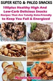 Super Keto And Paleo Snacks: 100plus Healthy High And Low-Carb Delicious Snacks Recipes That Are Totally Keto-Friendly to Keep You Full and Energized Michelle Newman