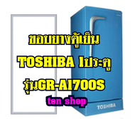 ขอบยางตู้เย็น TOSHIBA 1ประตู รุ่นGR-A1700S