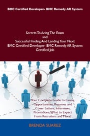 BMC Certified Developer- BMC Remedy AR System Secrets To Acing The Exam and Successful Finding And Landing Your Next BMC Certified Developer- BMC Remedy AR System Certified Job Brenda Suarez