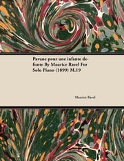 Pavane Pour Une Infante DÃ©funte by Maurice Ravel for Solo Piano (1899) M.19 Maurice Ravel
