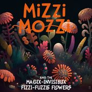 Mizzi Mozzi And The Magix-Invisiblix Fizzi-Fuzzle Flowers Alannah Zim