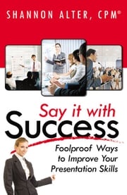 Say It With Success: Foolproof Ways To Improve Your Presentation Shannon Alter