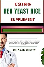 USING RED YEAST RICE SUPPLEMENT: Everything You Need To Know About Red Fermented Rice, Support Heart Health And Reduce Cholesterol Levels, Inflammation, Cancer Cell Growth, Side Effects And Dosage
