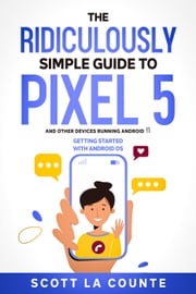 The Ridiculously Simple Guide to Pixel 5 (and Other Devices Running Android 11): Getting Started With Android OS Scott La Counte