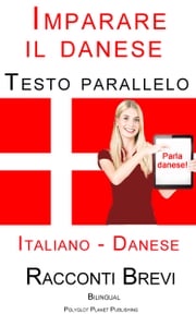 Imparare il danese - Testo parallelo (Danese - Italiano) Racconti Brevi Polyglot Planet Publishing