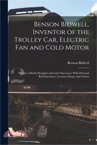 Benson Bidwell, Inventor of the Trolley Car, Electric Fan and Cold Motor: History of Early Struggles