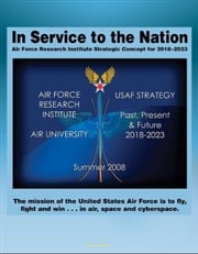 In Service to the Nation: Air Force Research Institute Strategic Concept for 2018-2023 - U.S. Air Force Strategy Past, Present, and Future, Base Closures, Natural Disaster Threats to Air Force Bases Progressive Management