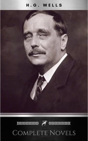 The Complete Novels of H. G. Wells (Over 55 Works: The Time Machine, The Island of Doctor Moreau, The Invisible Man, The War of the Worlds, The History of Mr. Polly, The War in the Air and many more!) H.G. Wells