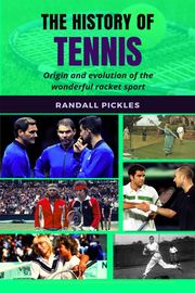The History of Tennis: Origin and Evolution of the Wonderful Racket Sport Randall Pickles