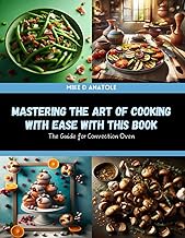 Mastering the Art of Cooking with Ease with this Book: The Guide for Convection Oven