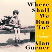Where Shall We Run To?: A Memoir. From the author of the 2022 Booker Shortlisted Treacle Walker Alan Garner
