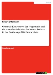 Gramscis Konzeption der Hegemonie und die versuchte Adaption der Neuen Rechten in der Bundesrepublik Deutschland Robert Offermann