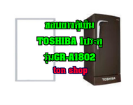 ขอบยางตู้เย็น TOSHIBA 1ประตู รุ่นGR-A1802