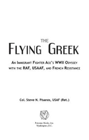 The Flying Greek: An Immigrant Fighter Ace's WWII Odyssey with the RAF, USAAF, and French Resistance Col. Steve N. Pisanos, USAF (Ret.)