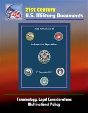 21st Century U.S. Military Documents: Information Operations (Joint Publication 3-13) - Terminology, Legal Considerations, Multinational Policy Progressive Management