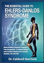 The Essential Guide to Ehlers-Danlos Syndrome: Understanding Symptoms, Diagnosis, Pain Management, T