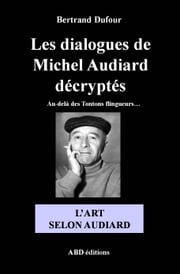 Les dialogues de Michel Audiard décryptés - L'Art selon Audiard Bertrand Dufour
