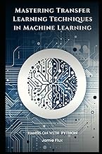 Mastering Transfer Learning Techniques in Machine Learning with Python (Mastering Machine Learning)