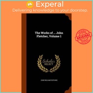 The Works of ... John Fletcher, Volume 1 by John William Fletcher (hardcover)
