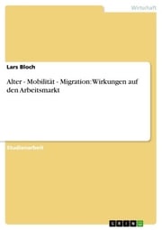 Alter - Mobilität - Migration: Wirkungen auf den Arbeitsmarkt Lars Bloch
