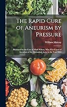 The Rapid Cure of Aneurism by Pressure: Illustrated by the Case of Mark Wilson, Who Was Cured of Ane