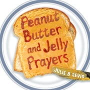 Peanut Butter and Jelly Prayers Julie B. Sevig