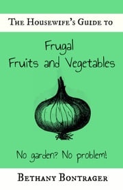 The Housewife's Guide to Frugal Fruits and Vegetables Bethany Bontrager