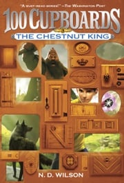 The Chestnut King (100 Cupboards Book 3) N. D. Wilson