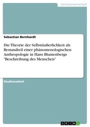 Die Theorie der Selbstäußerlichkeit als Bestandteil einer phänomenologischen Anthropologie in Hans Blumenbergs 'Beschreibung des Menschen' Sebastian Bernhardt