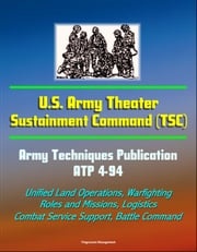U.S. Army Theater Sustainment Command (TSC) - Army Techniques Publication ATP 4-94 - Unified Land Operations, Warfighting, Roles and Missions, Logistics, Combat Service Support, Battle Command Progressive Management