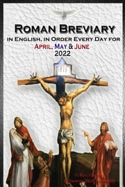 The Roman Breviary in English, in Order, Every Day for April, May, June 2022 V. Rev. Gregory Bellarmine SSJC+