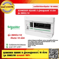 SCHNEIDER SQUARE D ตู้คอนซูมเมอร์ 10 ช่อง รุ่น S9HCL110 ของแท้ 100%