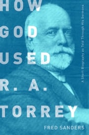 How God Used R.A. Torrey Fred Sanders