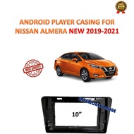 ANDROID PLAYER CASING FOR NISSAN ALMERA NEW 2019 - 2021 (10 INCH)