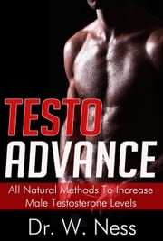 Testo Advance: All Natural Methods To Increase Male Testosterone Levels. Dr. W. Ness