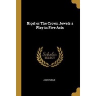 Nigel or the Crown Jewels a Play in Five Acts by Anonymous (paperback)