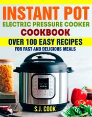 Instant Pot Electric Pressure Cooker Cookbook S.J. Cook