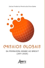 Ensaios Globais – Da Primavera Árabe ao Brexit (2011 – 2020) Carlos Frederico Pereira da Silva Gama