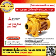 MITSUBISHI ปั๊มน้ำหอยโข่ง รุ่น ACM-755SH 1HP 2P 220V. 750 วัตต์ ของแท้ 100% ร้านเป็นตัวแทนจำหน่ายโดย