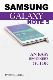 Samsung Galaxy Note 5: An Easy Beginner’s Guide Steve Markelo