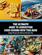 The Ultimate Guide to Convection Oven Cooking with this Book: Simple Recipes for Deliciou Results Tips