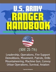 U.S. Army Ranger Handbook (SH 21-76) - Leadership, Operations, Fire Support, Demolitions, Movement, Patrols, Drills, Mountaineering, Machine Gun, Convoy, Urban Operations, Survival, Aviation Progressive Management